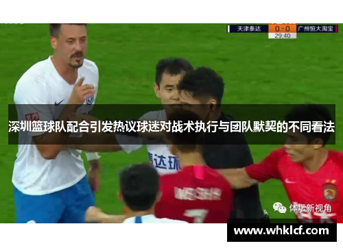 深圳篮球队配合引发热议球迷对战术执行与团队默契的不同看法