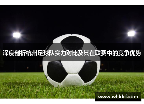 深度剖析杭州足球队实力对比及其在联赛中的竞争优势