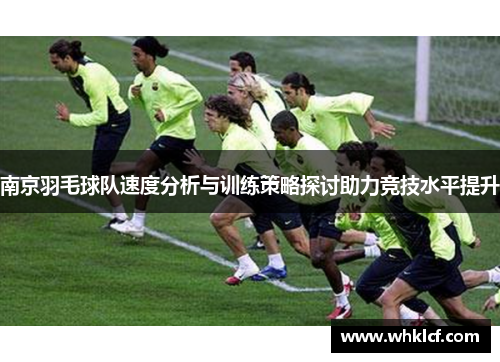 南京羽毛球队速度分析与训练策略探讨助力竞技水平提升