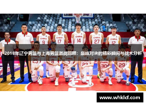 2018年辽宁男篮与上海男篮激战回顾：巅峰对决的精彩瞬间与战术分析