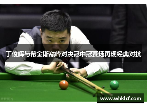 丁俊晖与希金斯巅峰对决冠中冠赛场再现经典对抗
