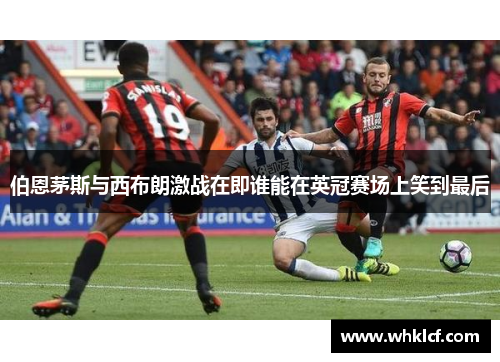 伯恩茅斯与西布朗激战在即谁能在英冠赛场上笑到最后