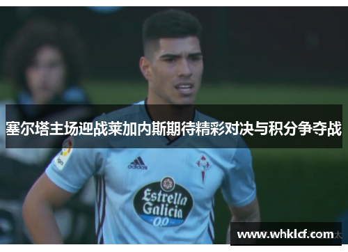 塞尔塔主场迎战莱加内斯期待精彩对决与积分争夺战