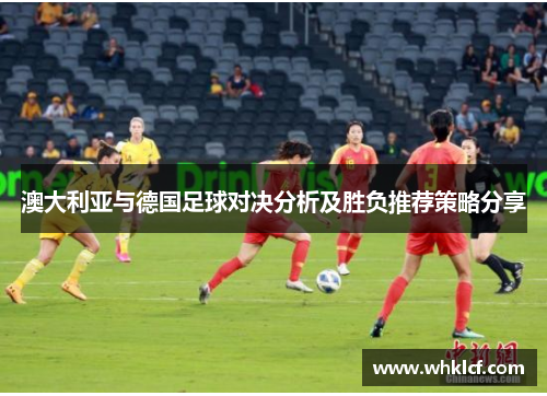 澳大利亚与德国足球对决分析及胜负推荐策略分享