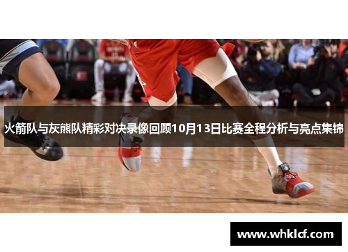 火箭队与灰熊队精彩对决录像回顾10月13日比赛全程分析与亮点集锦