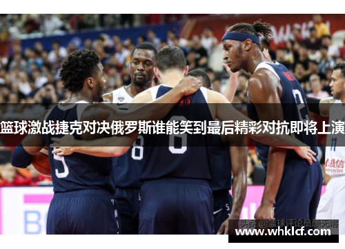 篮球激战捷克对决俄罗斯谁能笑到最后精彩对抗即将上演