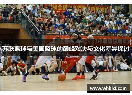 苏联篮球与美国篮球的巅峰对决与文化差异探讨